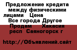 Предложение кредита между физическими лицами › Цена ­ 5 000 000 - Все города Другое » Продам   . Хакасия респ.,Саяногорск г.